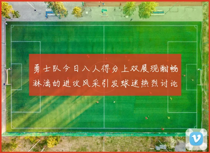 勇士队今日八人得分上双展现酣畅淋漓的进攻风采引发球迷热烈讨论