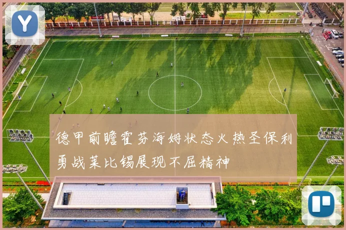 德甲前瞻霍芬海姆状态火热圣保利勇战莱比锡展现不屈精神