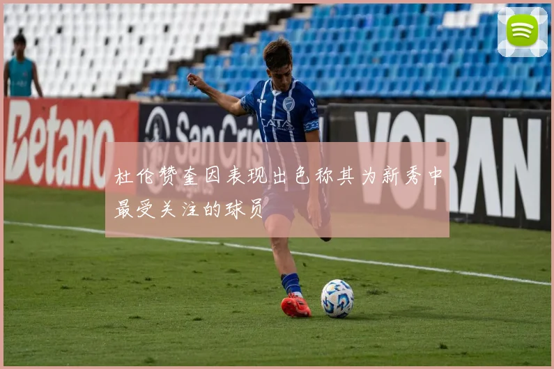 杜伦赞奎因表现出色称其为新秀中最受关注的球员