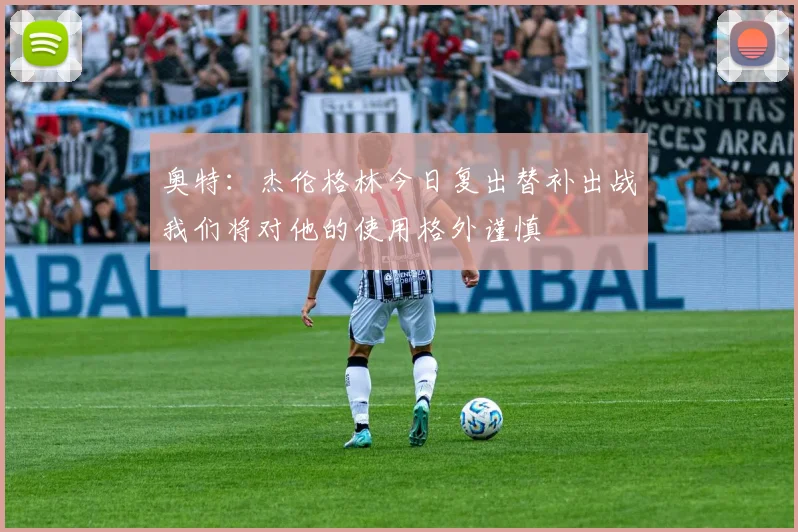 奥特：杰伦格林今日复出替补出战我们将对他的使用格外谨慎