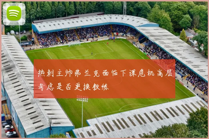 热刺主帅弗兰克面临下课危机高层考虑是否更换教练