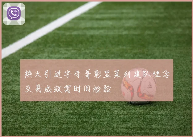 热火引进字母哥彰显莱利建队理念交易成效需时间检验