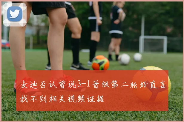 麦迪否认曾说3-1晋级第二轮好直言找不到相关视频证据