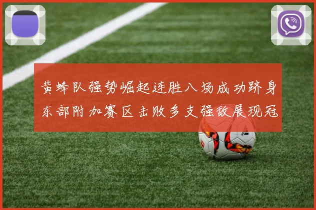 黄蜂队强势崛起连胜八场成功跻身东部附加赛区击败多支强敌展现冠军潜力