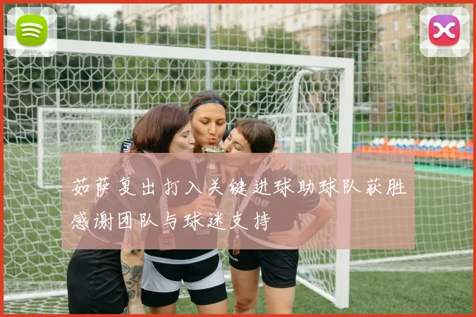 茹萨复出打入关键进球助球队获胜感谢团队与球迷支持