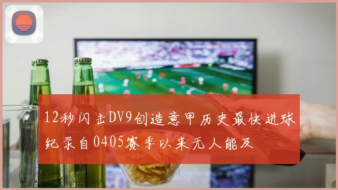 12秒闪击DV9创造意甲历史最快进球纪录自0405赛季以来无人能及