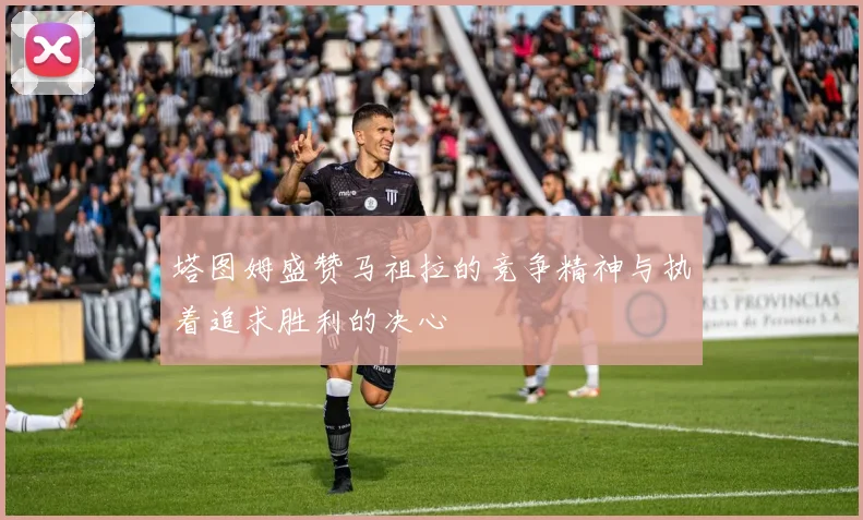 塔图姆盛赞马祖拉的竞争精神与执着追求胜利的决心