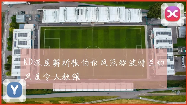 KD深度解析张伯伦风范称波特兰的风度令人钦佩