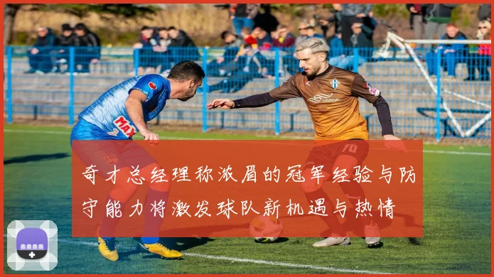 奇才总经理称浓眉的冠军经验与防守能力将激发球队新机遇与热情